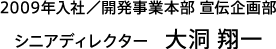 2009年入社/開発事業本部 宣伝企画部 シニアディレクター 大洞 翔一