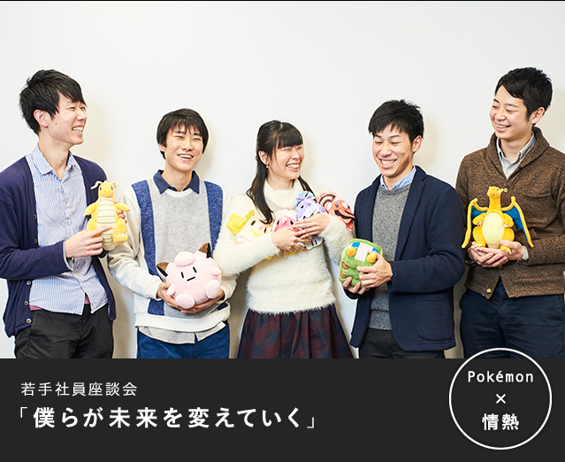 Special Interview 若手社員座談会 僕らが未来を変えていく Special Interview Pokemon Business Professionals 株式会社ポケモン採用情報